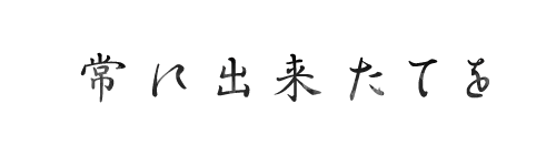 常に出来たてを