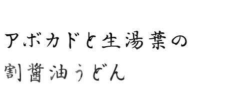 アボカドと生湯葉の割醤油うどん