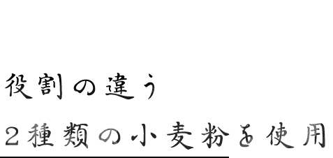 役割の違う 2種類の小麦粉を使用