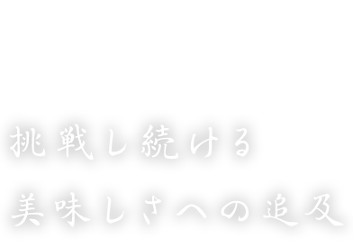 挑戦し続ける 美味しさへの追及